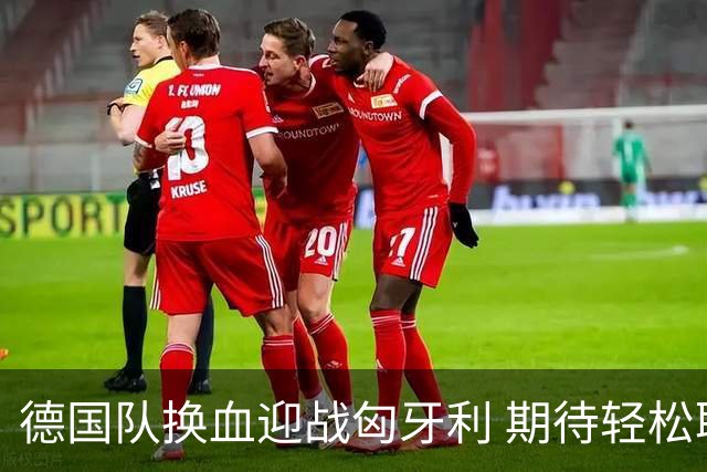 德国队换血迎战匈牙利 期待轻松取胜